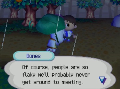 Bones: Of course, people are so flaky we'll probably never get around to meeting.