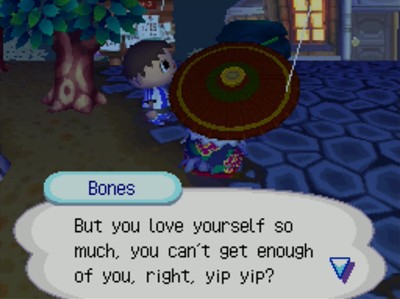 Bones: But you love yourself so much, you can't get enough of you, right, yip yip?
