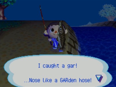 I caught a gar! ...Nose like a GARden hose!