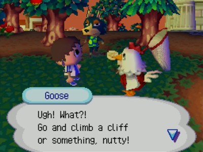 Goose: Ugh! What?! Go and climb a cliff or something, nutty!