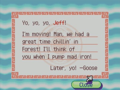 Yo, yo, yo, Jeff! I'm moving! Man, we had a great time chillin' in Forest! I'll think of you when I pump mad iron! Later, yo! -Goose