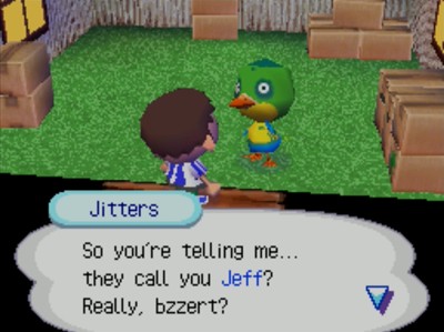 Jitters: So you're telling me... they call you Jeff? Really, bzzert?