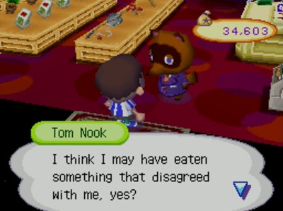 Tom Nook: I think I may have eaten something that disagreed with me, yes?
