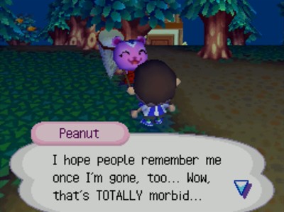 Peanut: I hope people remember me once I'm gone, too... Wow, that's TOTALLY morbid...