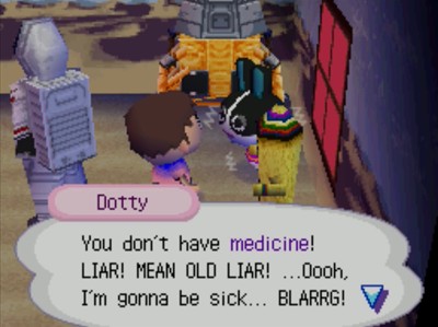 Dotty: You don't have medicine! LIAR! MEAN OLD LIAR! ...Oooh, I'm gonna be sick... BLARRG!