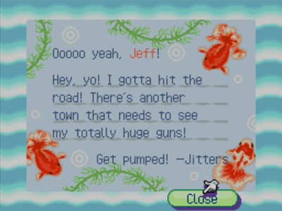 Ooooo yeah, Jeff! Hey, yo! i gotta hit the road! There's another town that needs to see my totally huge guns! Get pumped! -Jitters