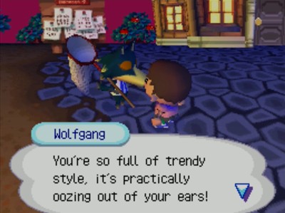 Wolfgang: You're so full of trendy style, it's practically oozing out of your ears!
