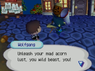 Wolfgang: Unleash your mad acorn lust, you wild beast, you!