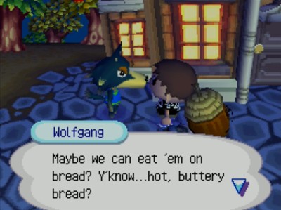 Wolfgang: Maybe we can eat 'em on bread? Y'know...hot, buttery bread?