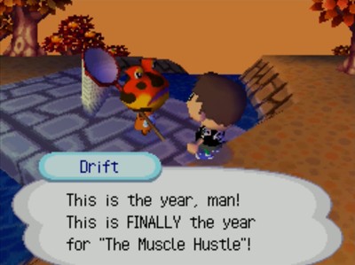 Drift: This is the year, man! This is FINALLY the year for The Muscle Hustle!