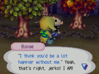 Eloise: 'I think you'd be a lot happier without me.' Yeah, that's right, jerko! I AM!