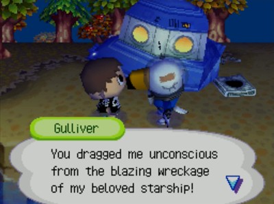 Gulliver: You dragged me unconscious from the blazing wreckage of my beloved starship!