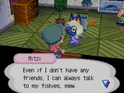 Mitzi: Even if I don't have any friends, I can always talk to my fishies, mew.