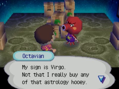 Octavian: My sign is Virgo. Not that I really buy any of that astrology hooey.