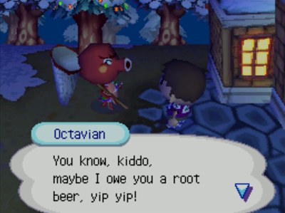 Octavian: You know, kiddo, maybe I owe you a root beer, yip yip!
