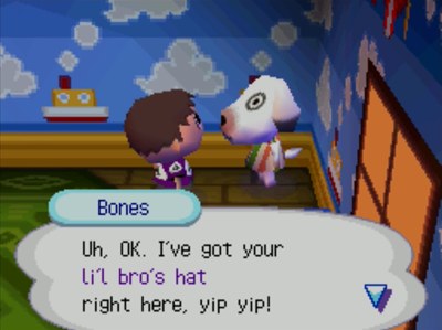 Bones: Uh, OK. I've got your li'l bro's hat right here, yip yip!