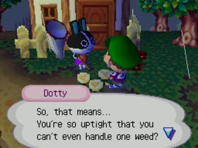 Dotty: So, that means... You're so uptight that you can't even handle one weed?