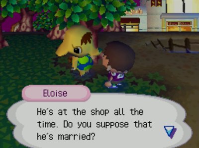 Eloise: He's at the shop all the time. Do you suppose that he's married?