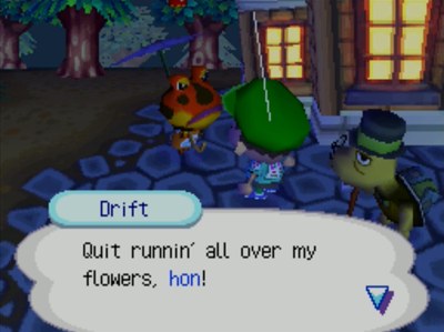 Drift: Quit runnin' all over my flowers, hon!