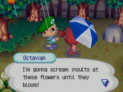 Octavian: I'm gonna scream insults at these flowers until they bloom!