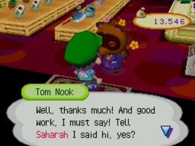 Tom Nook: Well, thanks much! And good work, I must say! Tell Saharah I said hi, yes?