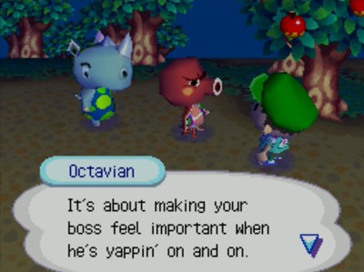 Octavian: It's about making your boss feel important when he's yappin' on and on.
