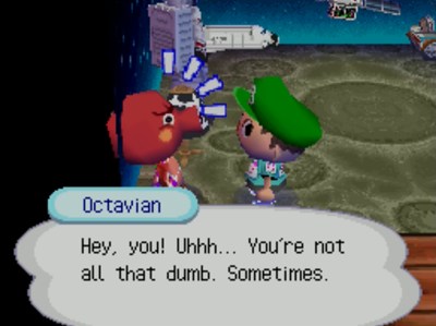 Octavian: Hey, you! Uhhh... You're not all that dumb. Sometimes.