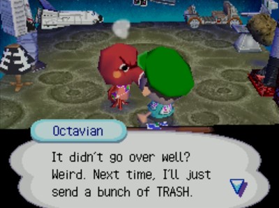 Octavian: It didn't go over well? Weird. Next time, I'll just send a bunch of TRASH.