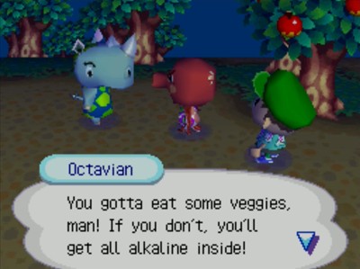 Octavian: You gotta eat some veggies, man! If you don't, you'll get all alkaline inside!