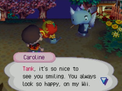 Caroline: Tank, it's so nice to see you smiling. you always look so happy, on my Wii.