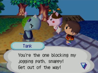 Tank: You're the one blocking my jogging path, snappy! Get out of the way!