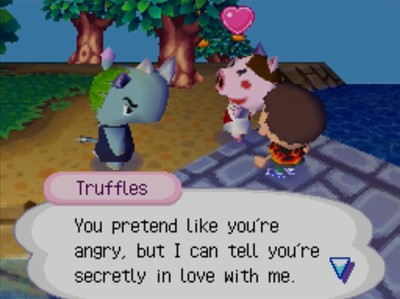 Truffles: You pretend like you're angry, but I can tell you're secretly in love with me.