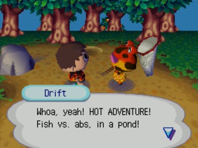 Drift: Whoa, yeah! HOT ADVENTURE! Fish vs. abs, in a pond!