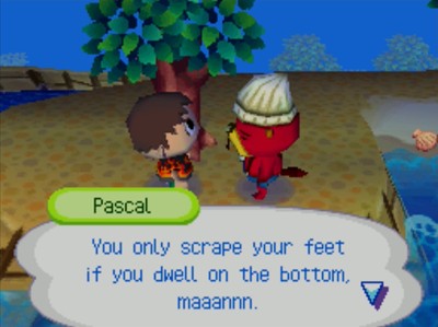 Pascal: You only scrape your feet if you dwell on the bottom, maaannn.