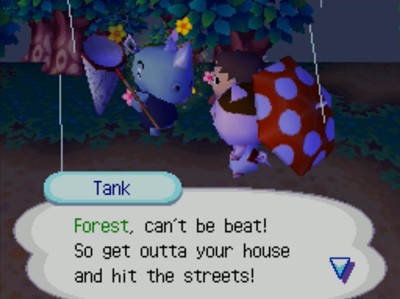 Tank: Forest, can't be beat! So get outta your house and hit the streets!