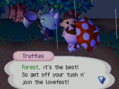 Truffles: Forest, it's the best! So get off your tush n' join the lovefest!