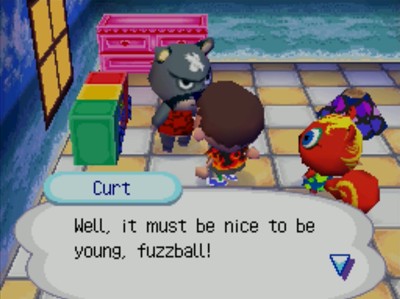 Curt: Well, it must be nice to be young, fuzzball!