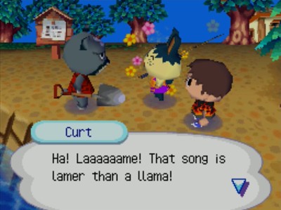 Curt: Ha! Laaaaaame! That song is lamer than a llama!