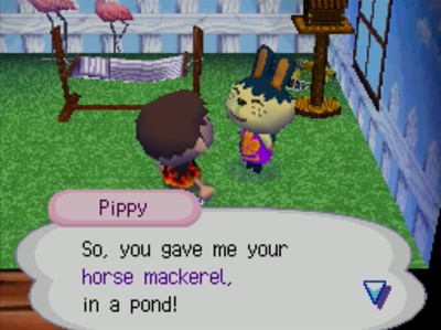Pippy: So, you gave me your horse mackerel, in a pond!