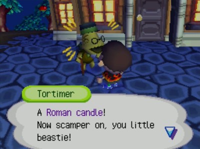 Tortimer: A Roman candle! Now scamper on, you little beastie!