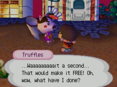Truffles: ...Waaaaaaaaait a second... That would make it FREE! Oh, wow, what have I done?