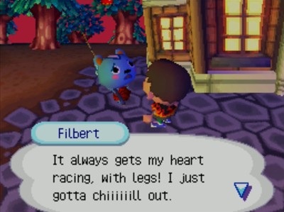 Filbert: It always gets my heart racing, with legs! I just gotta chiiiiiill out.