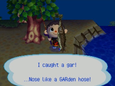 I caught a gar! ...Nose like a GARden hose!