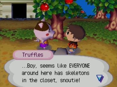 Truffles: ...Boy, seems like EVERYONE around here has skeletons in the closet, snoutie!