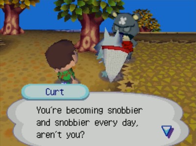 Curt: You're becoming snobbier and snobbier every day, aren't you?