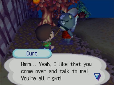 Curt: Hmm... Yeah, I like that you come over and talk to me! You're all right!