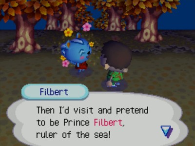 Filbert: Then I'd visit and pretend to be Prince Filbert, ruler of the sea!