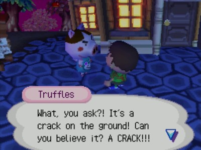 Truffles: What, you ask?! It's a crack on the ground! Can you believe it? A CRACK!!!