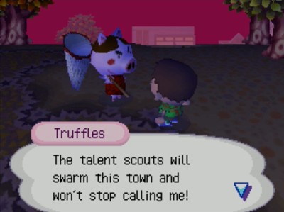 Truffles: The talent scouts will swarm this town and won't stop calling me!