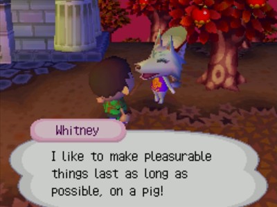 Whitney: I like to make pleasurable things last as long as possible, on a pig!